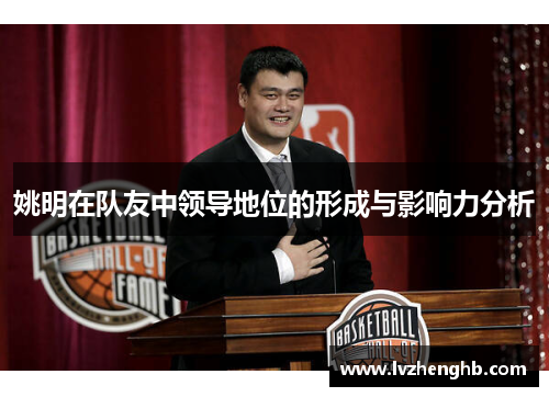 姚明在队友中领导地位的形成与影响力分析 姚明在队友中领导地位的形成与影响力分析