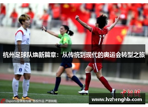 杭州足球队焕新篇章：从传统到现代的奥运会转型之旅