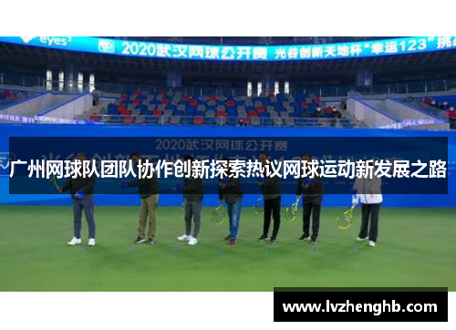 广州网球队团队协作创新探索热议网球运动新发展之路
