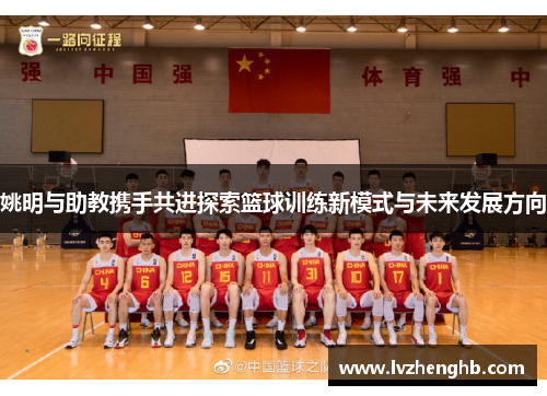 姚明与助教携手共进探索篮球训练新模式与未来发展方向