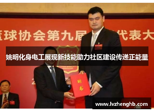 姚明化身电工展现新技能助力社区建设传递正能量