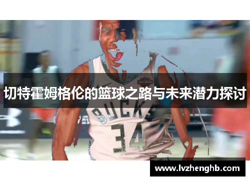 切特霍姆格伦的篮球之路与未来潜力探讨