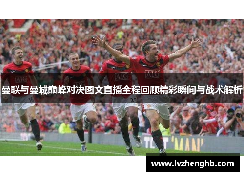 曼联与曼城巅峰对决图文直播全程回顾精彩瞬间与战术解析
