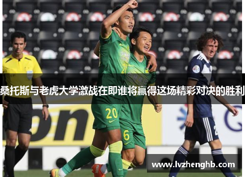 桑托斯与老虎大学激战在即谁将赢得这场精彩对决的胜利