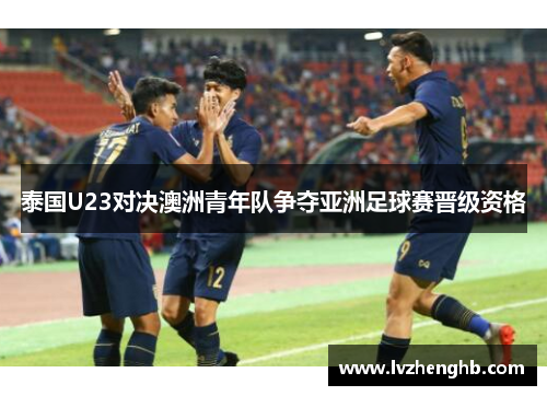 泰国U23对决澳洲青年队争夺亚洲足球赛晋级资格