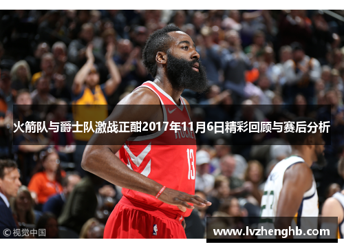 火箭队与爵士队激战正酣2017年11月6日精彩回顾与赛后分析
