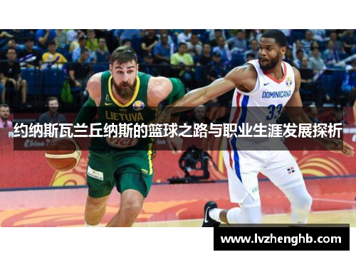 约纳斯瓦兰丘纳斯的篮球之路与职业生涯发展探析