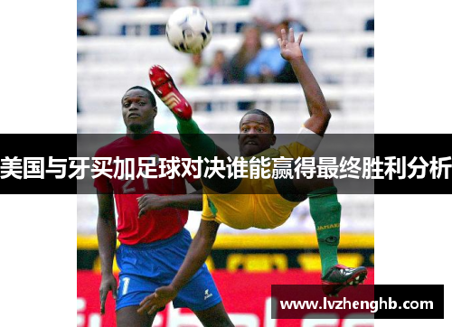 美国与牙买加足球对决谁能赢得最终胜利分析